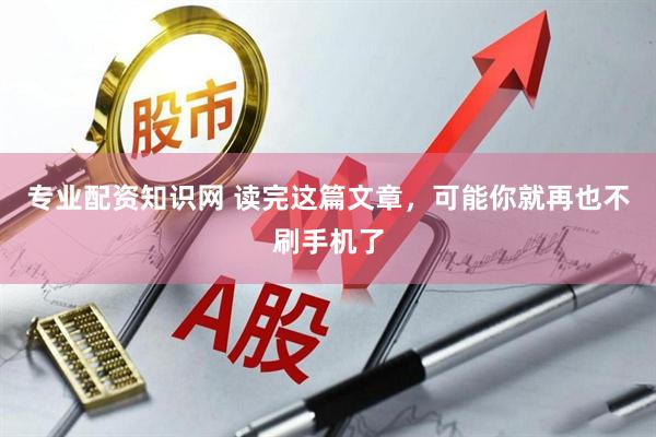 专业配资知识网 读完这篇文章，可能你就再也不刷手机了