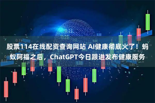 股票114在线配资查询网站 AI健康彻底火了！蚂蚁阿福之后，ChatGPT今日跟进发布健康服务