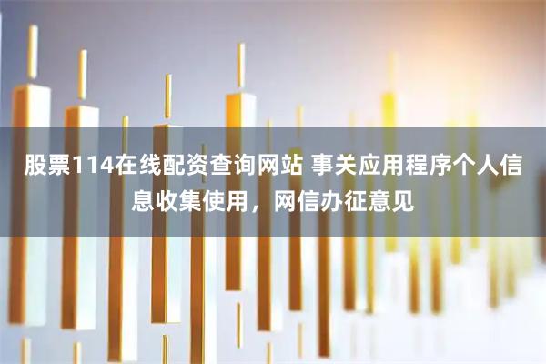 股票114在线配资查询网站 事关应用程序个人信息收集使用，网信办征意见