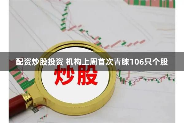 配资炒股投资 机构上周首次青睐106只个股