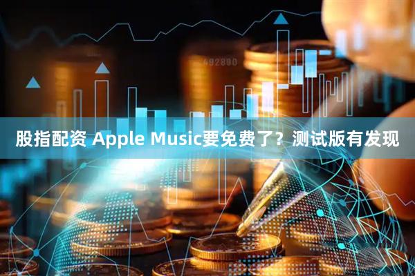 股指配资 Apple Music要免费了？测试版有发现