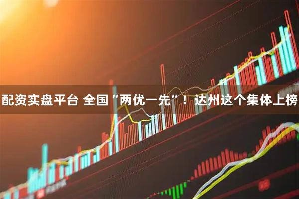 配资实盘平台 全国“两优一先”!达州这个集体上榜